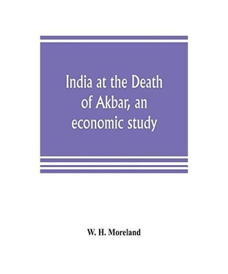 India at the Death of Akbar, an economic study, W. H. Moreland