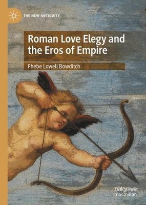 Roman Love Elegy and the Eros of Empire by Phebe Lowell Bowditch (English) Hardc