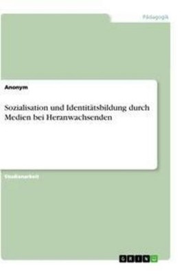 Sozialisation und  Identitätsbildung durch Medien bei Heranwachsenden Anonym