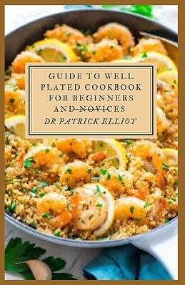 Guide Well Plated Cookbook For Beginners Novices Use by Elliot Patrick ...