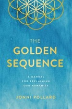 The Golden Sequence: A Manual for Reclaiming Our Humanity by Pollard, Jonni