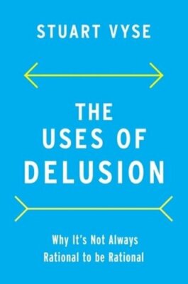 The Uses of Delusion: Why It's Not Always Rational to Be Rational by Stuart Vyse