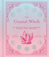 The Crystal Witch: The Magickal Way to Calm and Heal the Body, Mind, and Spirit