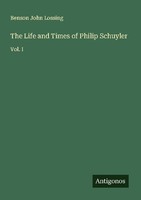 The Life And Times Of Philip Schuyler Benson John Lossing