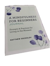 A Mindfulness for Beginners Journal: Prompts and Practices for Living