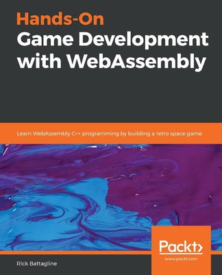 Hands-On Game Development with WebAssembly: Learn WebAssembly C++ programming by