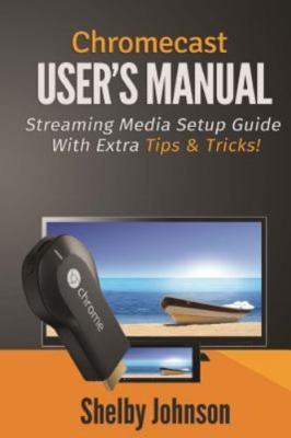 Chromecast User's Manual Streaming Media Setup Guide with Extra Tips & Tricks...