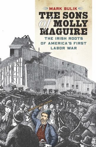 Sons of Molly Maguire : The Irish Roots of America's First Labor War by Mark ...