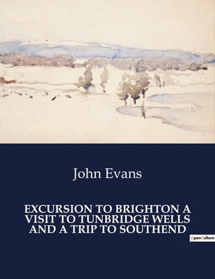 John Evans | EXCURSION TO BRIGHTON A VISIT TO TUNBRIDGE WELLS AND A TRIP TO...