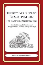 The Best Ever Guide to Demotivation for Hardware Store Owners: How To Dismay, Di