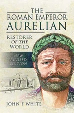 The Roman Emperor Aurelian: Restorer of the World - New Revised Edition by White