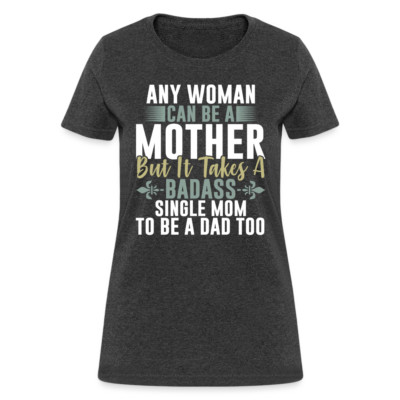 It Takes A Badass Single Mom To Be A Dad Too T-Shirt