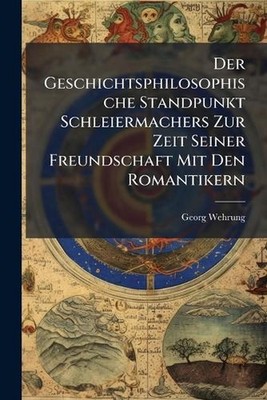 Der Geschichtsphilosophische Standpunkt Schleiermachers Zur Zeit Seiner Freundsc