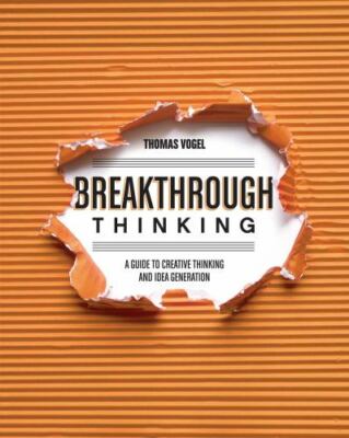 Breakthrough Thinking : A Guide to Creative Thinking and Idea Generation by...
