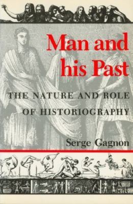 Man and His Past: The Nature and Role of Historiography Gagnon, Serge paperback