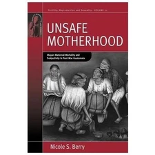 Unsafe Motherhood: Mayan Maternal Mortality and Subjectivity in Post-War Guatem