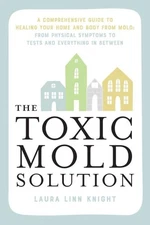 Toxic Mold Solution : A Comprehensive Guide to Healing Your Home and Body fro...