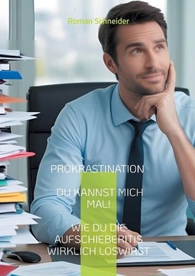Prokrastination - Du kannst mich mal!: Wie Du die Aufschieberitis wirklich loswi