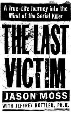 The Last Victim: A True-Life Journey into the Mind of the Serial Killer, Moss, J