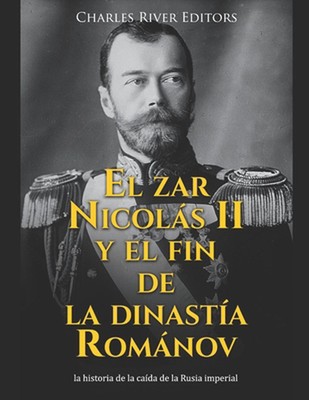 El zar Nicols II y el fin de la dinasta Romnov: la historia de la ca?da de la Ru
