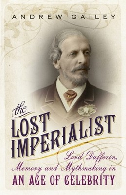 The Lost Imperialist : Lord Dufferin, Memory and Mythmaking in an