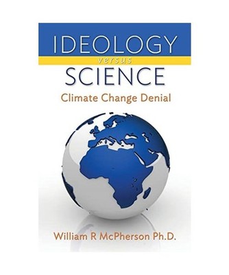 Ideology versus Science: Climate Change Denial, Dr. William R McPherson Ph.D.