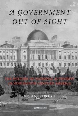 A Government Out of Sight: The Mystery of National Authority ... by Brian Balogh