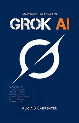 Grok AI: Unlocking the Future of Artificial Intelligence, Deep Learning, and Neu