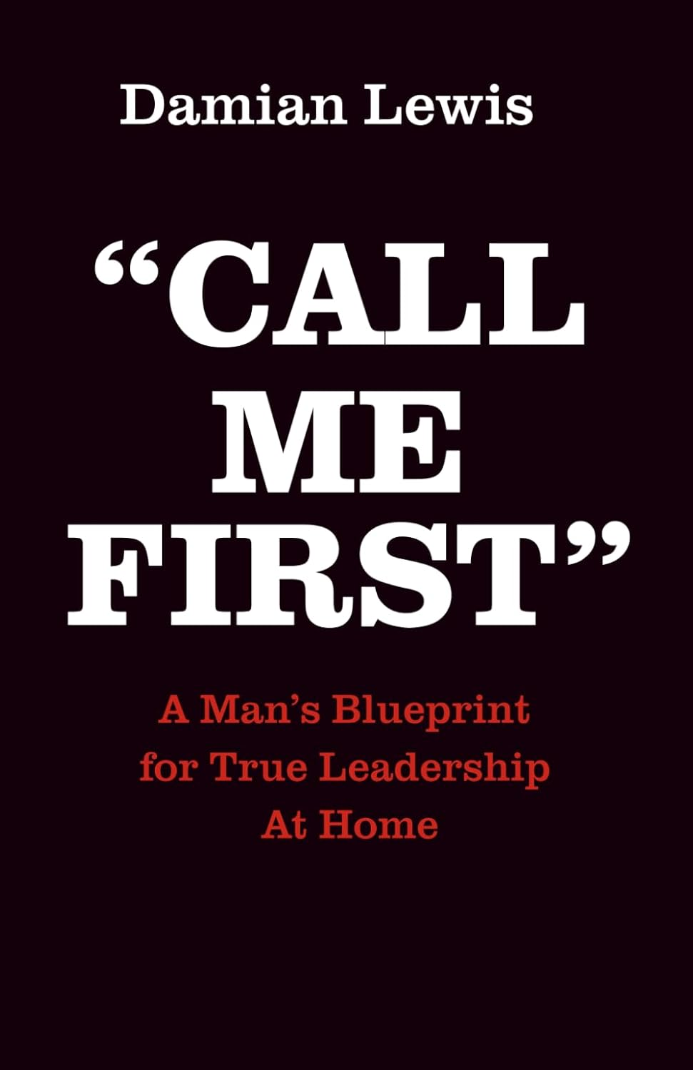 Call Me First: a Man'S Blueprint for True Leadership at Home