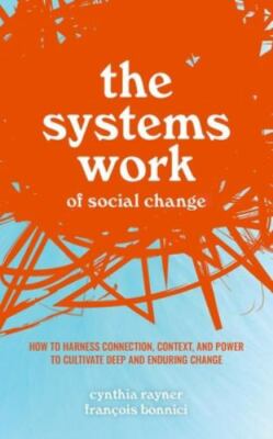 Systems Work of Social Change : How to Harness Connection, Context, and Power...
