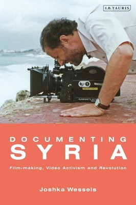 Documenting Syria: Film-making, Video Activism and Revolution by Josepha Ivanka