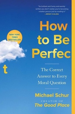 How to Be Perfect: The Correct Answer to Every Moral Question by Michael Schur (