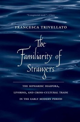 THE FAMILIARITY OF STRANGERS: THE SEPHARDIC DIASPORA, By Francesca Trivellato