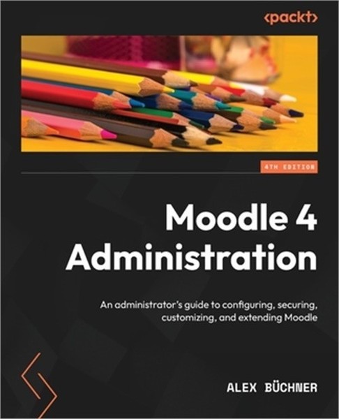 Moodle 4 Administration - Fourth Edition: An administrator's guide to configurin