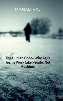 The Human Code- Why Agile Teams Work Like People, Not Machines by Manali Raj Har