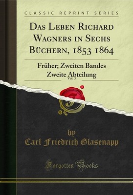 Das Leben Richard Wagners in Sechs Büchern, 1853 1864, Vol. 3: Früher
