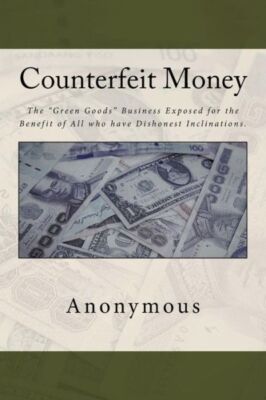 Counterfeit Money: The Green Goods Business Exposed For The Benefit Of All ...