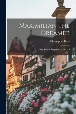 Christopher Har Maximilian the Dreamer; Holy Roman Emperor, 1459-1 (Taschenbuch)