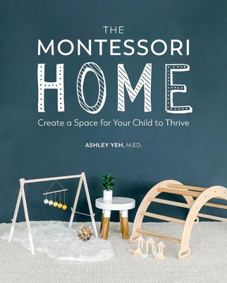 The Montessori Home: Create a Space for Your Child to Thrive by Ashley Yeh (Engl