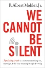We Cannot Be Silent: Speaking Truth to a Culture Redefining Sex, Marriage, a...