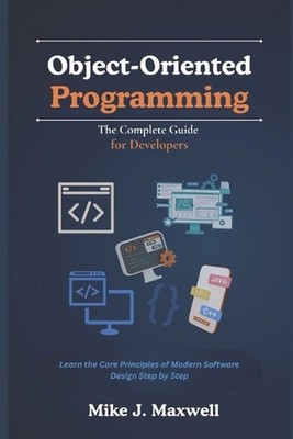 Object-Oriented Programming: The Complete Guide for Developers: Learn the Core P