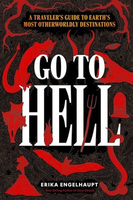 Go to Hell: A Traveler's Guide to Earth's Most Otherworldly Destinations, Engelh