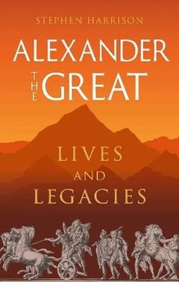 Alexander the Great Lives and Legacies STEPHEN HARRISON / Reaktion Books