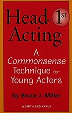 Head First Acting : Exercises for High-School Drama Students Bruc