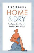 Home and Dry: Heal Your Bladder, Treat Utis and Incontinence, and Improve...