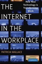 The Internet in the Workplace: How New Technology Is Transforming Work by Patric