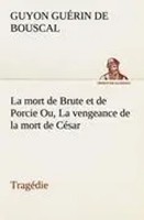 Guyon GuéRin De Bouscal | La Mort De Brute Et De Porcie Ou, La Vengeance De...