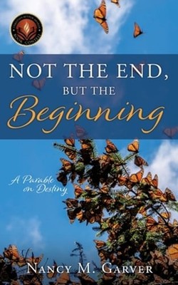 Not the End, But the Beginning: A Parable on Destiny by Nancy M Garver: New