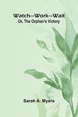 Watch Work Wait; Or, The Orphan'S Victory Sarah A. Myers Taschenbuch Englisch