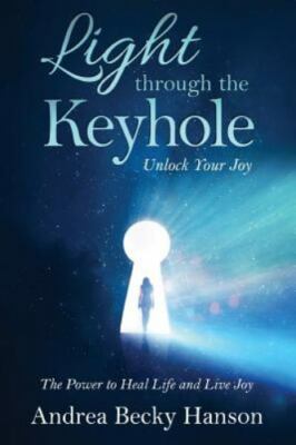 Light Through the Keyhole: Unlock Your Joy In This World of Relentless Stress, U